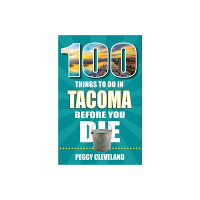 100 Things to Do in Tacoma Before You Die - by Peggy Cleveland (Paperback)