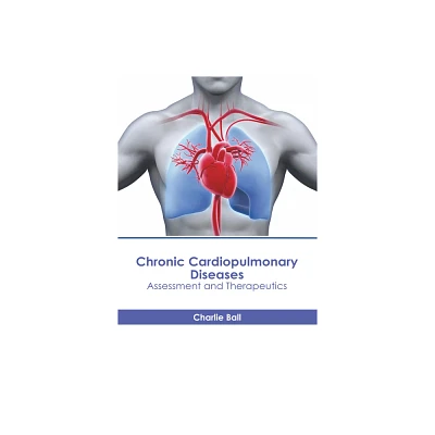 Chronic Cardiopulmonary Diseases: Assessment and Therapeutics - by Charlie Ball (Hardcover)