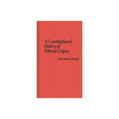 Constitutional History of Habeas Corpus - (Contributions in Legal Studies) by William F Duker (Hardcover)