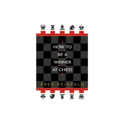 How to Be a Winner at Chess - by Fred Reinfeld (Paperback)