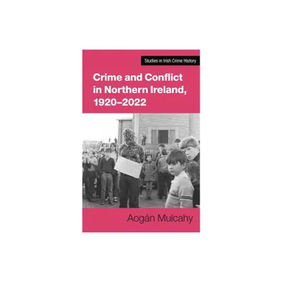 Crime and Conflict in Northern Ireland, 1921-2021 - (Studies in Irish Crime History) by Aogn Mulcahy (Paperback)