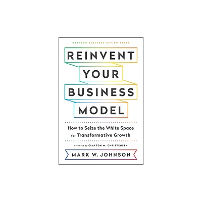 Reinvent Your Business Model - by Mark W Johnson (Hardcover)