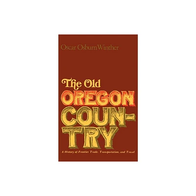 The Old Oregon Country - by Oscar Osburn Winther (Paperback)