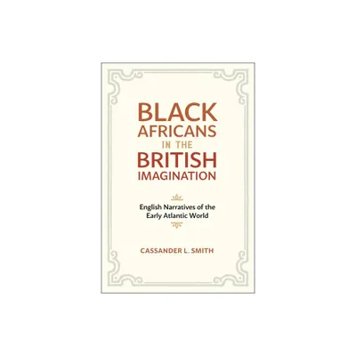 Black Africans in the British Imagination - by Cassander L Smith (Paperback)