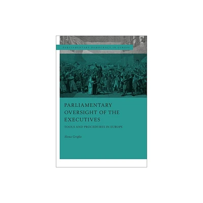 Parliamentary Oversight of the Executives - (Parliamentary Democracy in Europe) by Elena Griglio (Paperback)