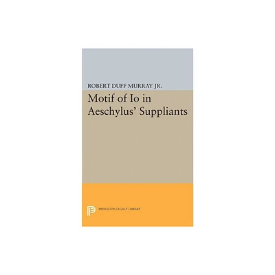 Motif of IO in Aeschylus Suppliants - (Princeton Legacy Library) by Robert Duff Murray (Paperback)