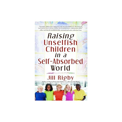 Raising Unselfish Children in a Self-Absorbed World - by Jill Rigby (Paperback)