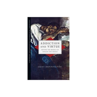 Addiction and Virtue - (Strategic Initiatives in Evangelical Theology) by Kent Dunnington (Paperback)