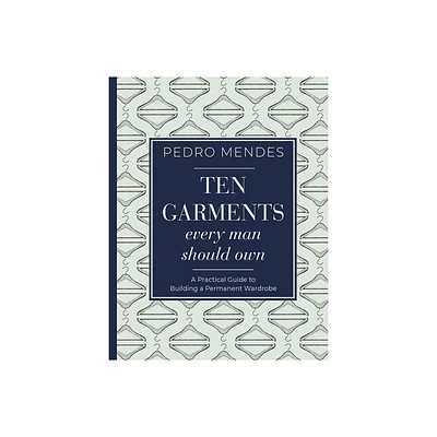 Ten Garments Every Man Should Own - by Pedro Mendes (Hardcover)