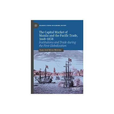 The Capital Market of Manila and the Pacific Trade, 1668-1838 - (Palgrave Studies in Economic History) by Juan Jos Rivas Moreno (Hardcover)