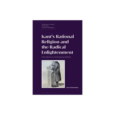 Kants Rational Religion and the Radical Enlightenment - (Bloomsbury Studies in Modern German Philosophy) by Anna Tomaszewska (Paperback)