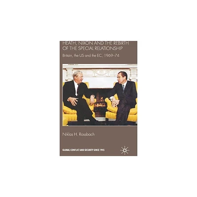 Heath, Nixon and the Rebirth of the Special Relationship - (Global Conflict and Security Since 1945) by Niklas H Rossbach (Hardcover)