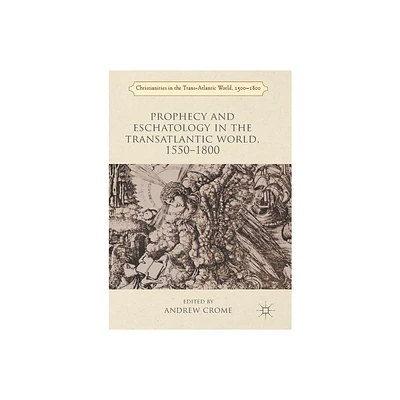 Prophecy and Eschatology in the Transatlantic World, 1550-1800 - (Christianities in the Trans-Atlantic World) by Andrew Crome (Paperback)