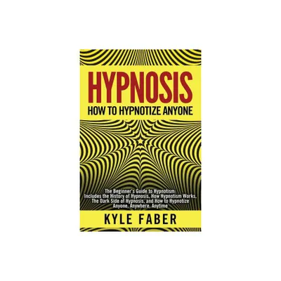 Hypnosis - How to Hypnotize Anyone - by Kyle Faber (Paperback)