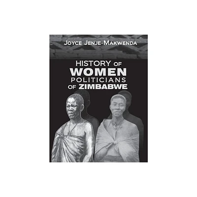 History of Women Politicians of Zimbabwe - by Joyce Jenje-Makwenda (Paperback)