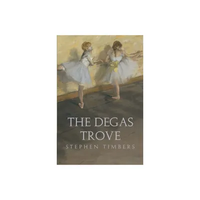 The Degas Trove - by Stephen Timbers (Paperback)