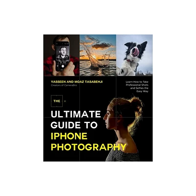 The Ultimate Guide to iPhone Photography - by Yasseen Tasabehji & Moaz Tasabehji (Paperback)