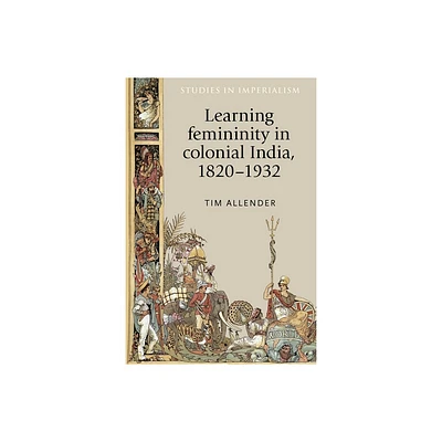 Learning Femininity in Colonial India, 1820-1932 - (Studies in Imperialism) by Tim Allender (Paperback)