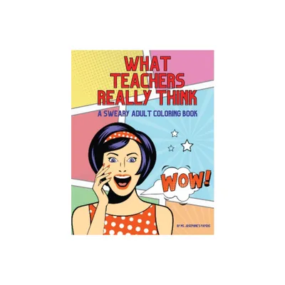 What Teachers Really Think; A Sweary Adult Coloring Book - by Josephines Papers (Paperback)