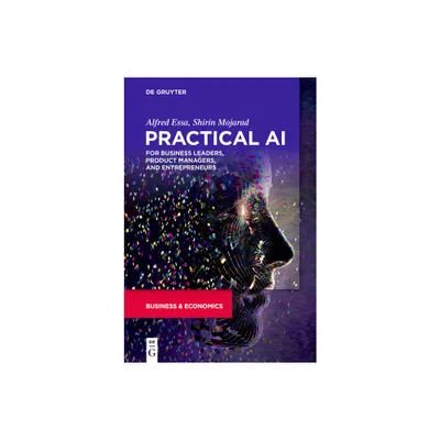 Practical AI for Business Leaders, Product Managers, and Entrepreneurs - by Alfred Essa & Shirin Mojarad (Paperback)