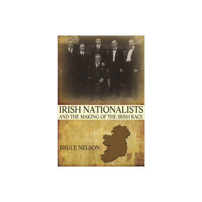 Irish Nationalists and the Making of the Irish Race - by Bruce Nelson (Paperback)