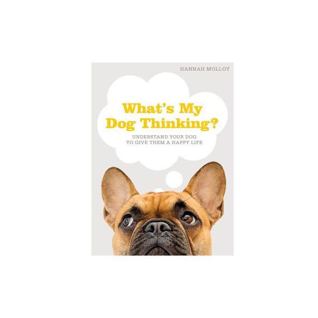 Whats My Dog Thinking? - by Hannah Molloy (Hardcover)