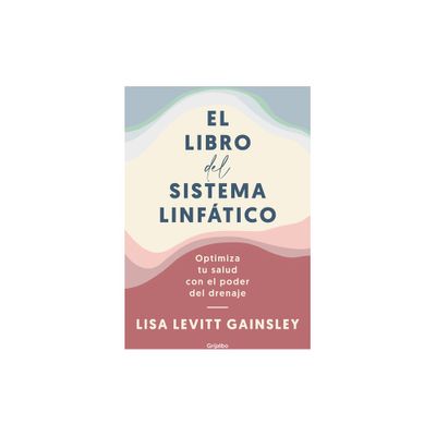 El Libro del Sistema Linftico: Optimiza Tu Salud Con El Poder del Drenaje / The Book of Lymph: Self-Care Practices to Enhance Immunity, Health, and