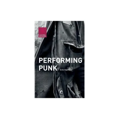 Performing Punk - (Cultural Sociology) by Erik Hannerz (Paperback)