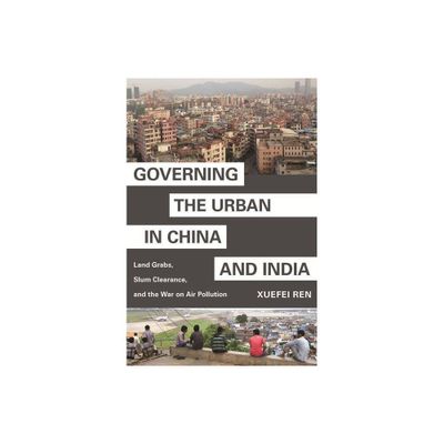 Governing the Urban in China and India - (Princeton Studies in Contemporary China) by Xuefei Ren (Paperback)