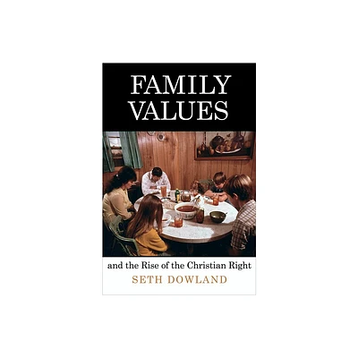 Family Values and the Rise of the Christian Right - (Politics and Culture in Modern America) by Seth Dowland (Paperback)