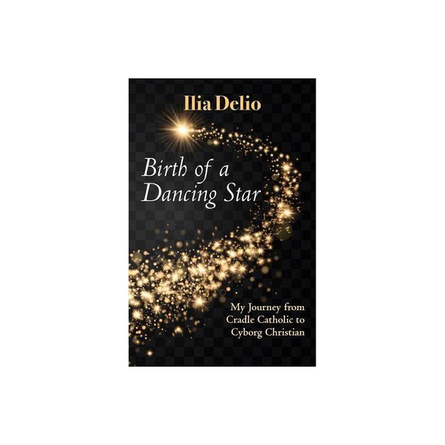 Birth of a Dancing Star: From Cradle Catholic to Cyborg Christian - by Ilia Delio (Paperback)