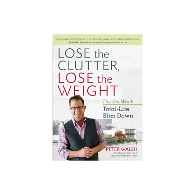 Lose the Clutter, Lose the Weight - by Peter Walsh (Paperback)