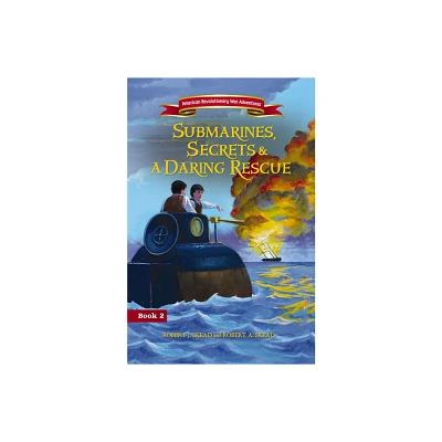 Submarines, Secrets and a Daring Rescue - (American Revolutionary War Adventures) by Robert J Skead (Paperback)