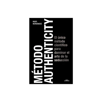 Mtodo Authenticity: El nico Mtodo Cientfico Para Dominar El Arte de la Seduc Cin / Authenticity Method - by Hugo Hernndez (Paperback)