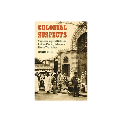 Colonial Suspects - (France Overseas: Studies in Empire and Decolonization) by Kathleen Keller (Hardcover)