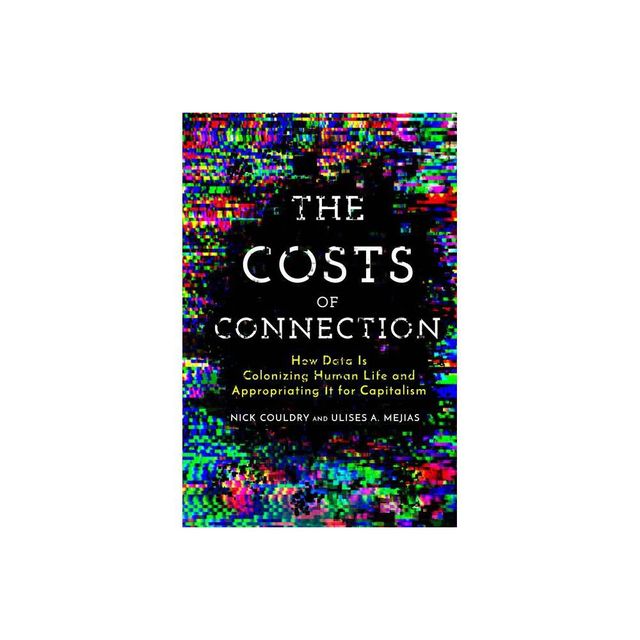 The Costs of Connection - (Culture and Economic Life) by Nick Couldry & Ulises A Mejias (Paperback)