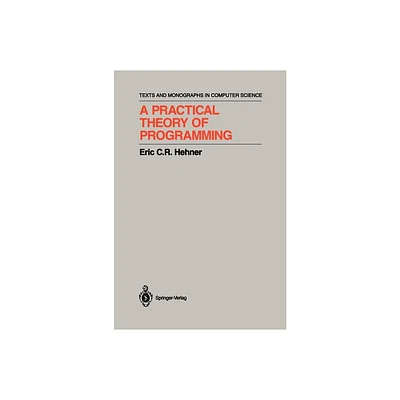 A Practical Theory of Programming - (Monographs in Computer Science) by Eric C R Hehner (Hardcover)