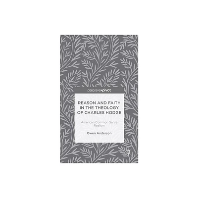 Reason and Faith in the Theology of Charles Hodge: American Common Sense Realism - (Palgrave Pivot) by O Anderson (Hardcover)