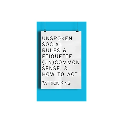 Unspoken Social Rules & Etiquette, (Un)common Sense, & How to Act - by Patrick King (Paperback)