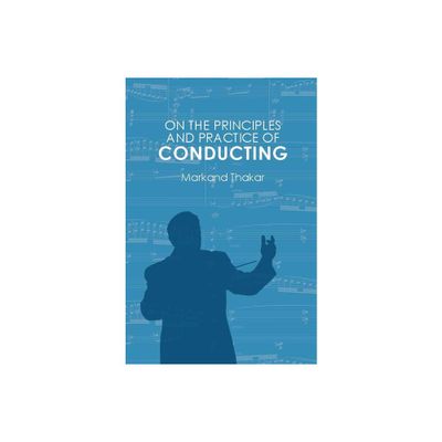 On the Principles and Practice of Conducting - by Markand Thakar (Hardcover)