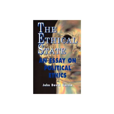 The Ethical State - An Essay On Political Ethics - by John David Garcia (Paperback)