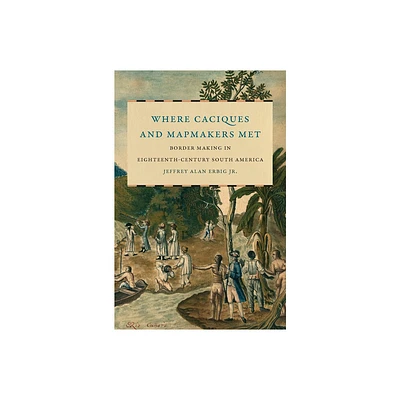 Where Caciques and Mapmakers Met - (The David J. Weber the New Borderlands History) by Jeffrey Alan Erbig (Hardcover)