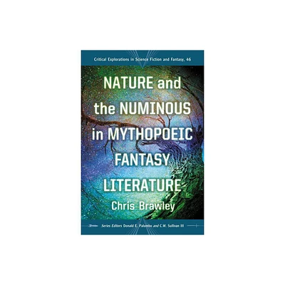 Nature and the Numinous in Mythopoeic Fantasy Literature - (Critical Explorations in Science Fiction and Fantasy) by Chris Brawley (Paperback)