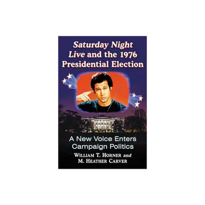 Saturday Night Live and the 1976 Presidential Election - by William T Horner & M Heather Carver (Paperback)