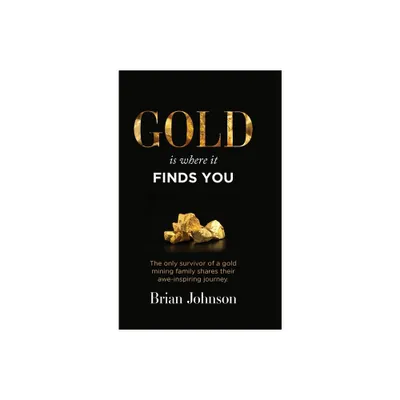 Gold Is Where It Finds You - by Brian Johnson (Hardcover)