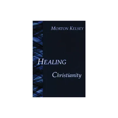 Healing and Christianity - by Morton T Kelsey (Paperback)