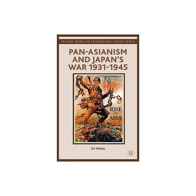 Pan-Asianism and Japans War 1931-1945 - (Palgrave MacMillan Transnational History) by E Hotta (Paperback)