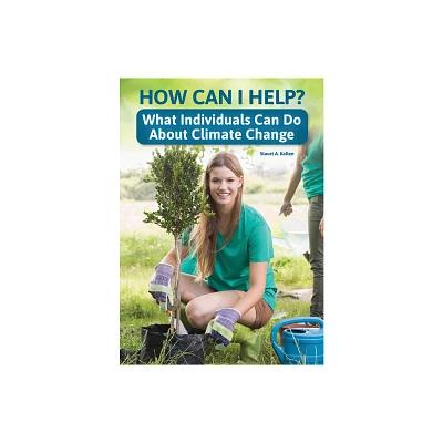 How Can I Help? What Individuals Can Do about Climate Change - by Stuart A Kallen (Hardcover)