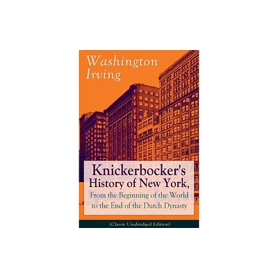 Knickerbockers History of New York, From the Beginning of the World to the End of the Dutch Dynasty (Classic Unabridged Edition) - (Paperback)