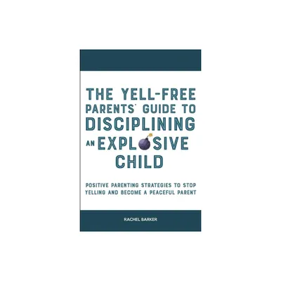 The Yell-Free Parents Guide to Disciplining an Explosive Child - by Rachel Barker (Paperback)